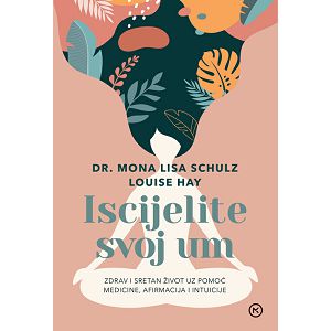 Iscijelite svoj um - dr. Mona Lisa Schulz, Louise Hay
